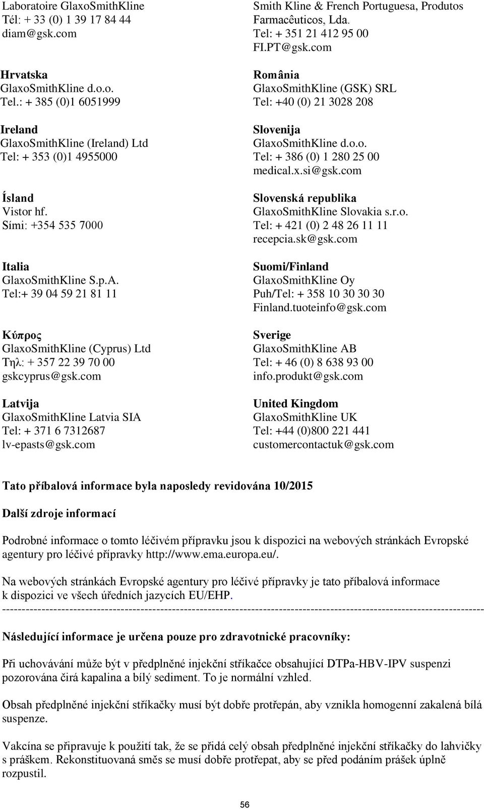 Tel:+ 39 04 59 21 81 11 Κύπρος GlaxoSmithKline (Cyprus) Ltd Τηλ: + 357 22 39 70 00 gskcyprus@gsk.com Latvija GlaxoSmithKline Latvia SIA Tel: + 371 6 7312687 lv-epasts@gsk.