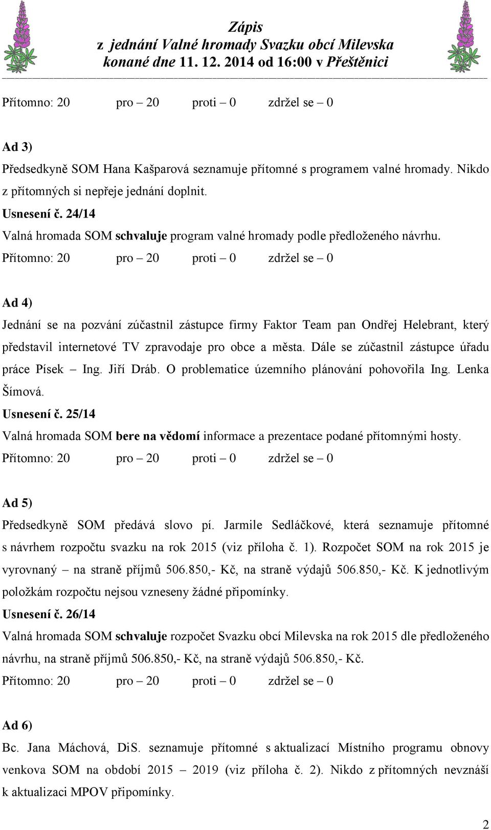 Ad 4) Jednání se na pozvání zúčastnil zástupce firmy Faktor Team pan Ondřej Helebrant, který představil internetové TV zpravodaje pro obce a města. Dále se zúčastnil zástupce úřadu práce Písek Ing.