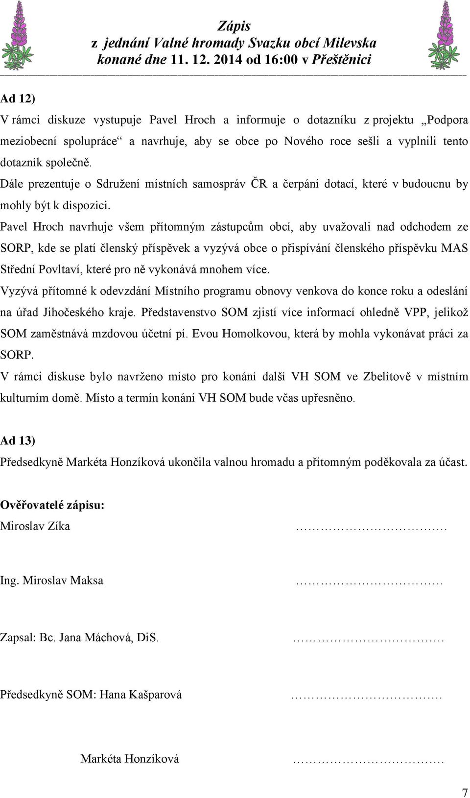 Pavel Hroch navrhuje všem přítomným zástupcům obcí, aby uvažovali nad odchodem ze SORP, kde se platí členský příspěvek a vyzývá obce o přispívání členského příspěvku MAS Střední Povltaví, které pro