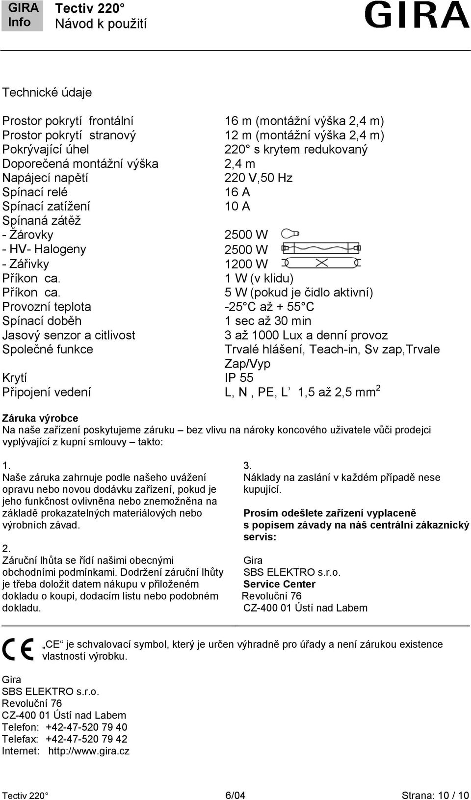 5 W (pokud je čidlo aktivní) Provozní teplota -25 C až + 55 C Spínací doběh 1 sec až 30 min Jasový senzor a citlivost 3 až 1000 Lux a denní provoz Společné funkce Trvalé hlášení, Teach-in, Sv