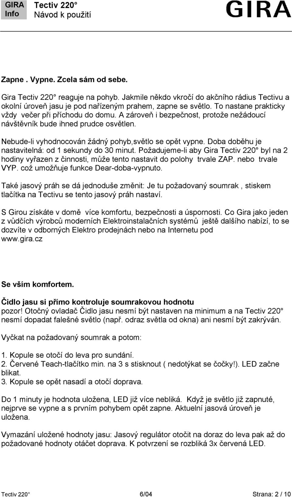 Doba doběhu je nastavitelná: od 1 sekundy do 30 minut. Požadujeme-li aby Gira byl na 2 hodiny vyřazen z činnosti, může tento nastavit do polohy trvale ZAP. nebo trvale VYP.