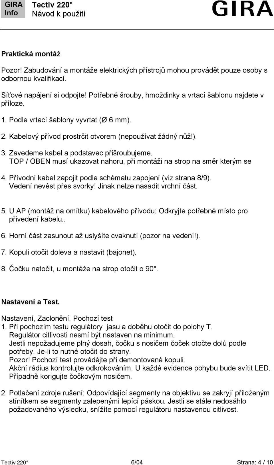 Zavedeme kabel a podstavec přišroubujeme. TOP / OBEN musí ukazovat nahoru, při montáži na strop na směr kterým se 4. Přívodní kabel zapojit podle schématu zapojení (viz strana 8/9).