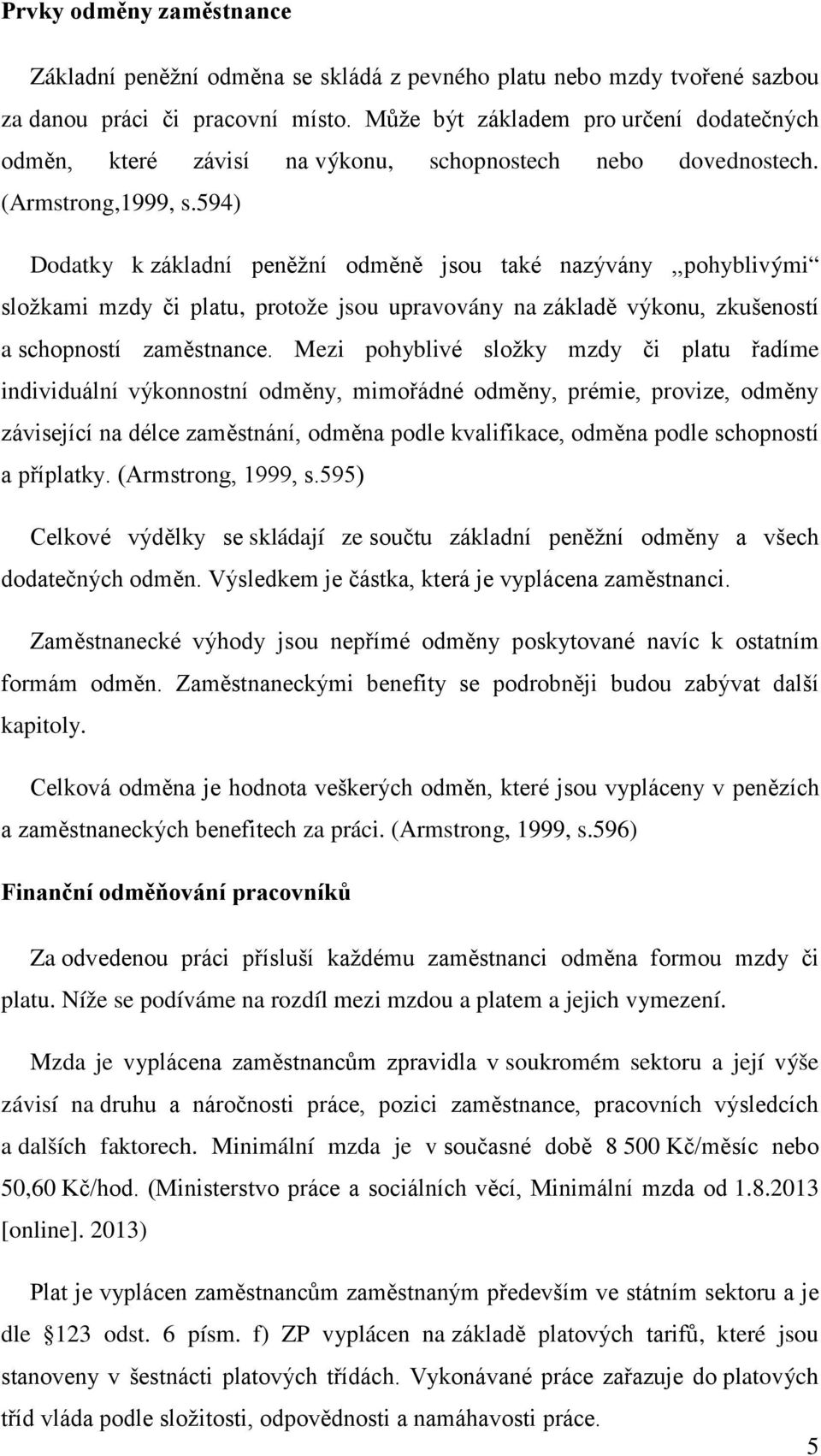 594) Dodatky k základní peněžní odměně jsou také nazývány,,pohyblivými složkami mzdy či platu, protože jsou upravovány na základě výkonu, zkušeností a schopností zaměstnance.