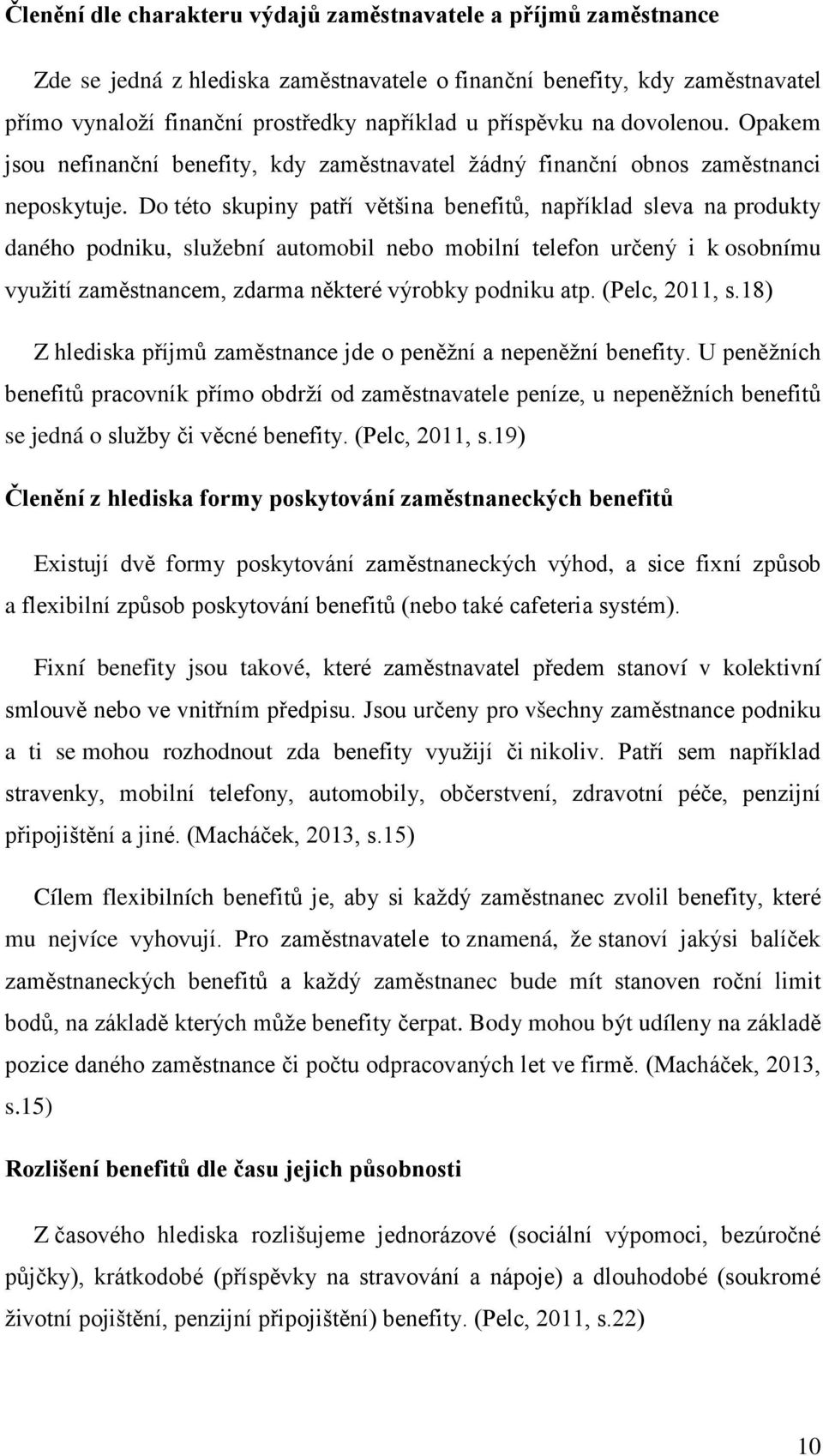 Do této skupiny patří většina benefitů, například sleva na produkty daného podniku, služební automobil nebo mobilní telefon určený i k osobnímu využití zaměstnancem, zdarma některé výrobky podniku