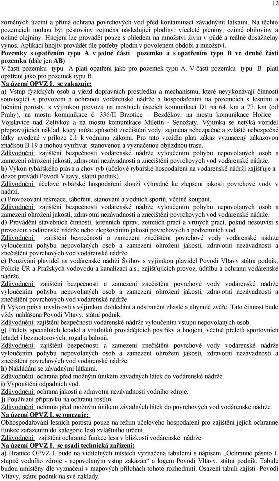 Hnojení lze provádět pouze s ohledem na množství živin v půdě a reálně dosažitelný výnos. Aplikaci hnojiv provádět dle potřeby plodin v povoleném období a množství.