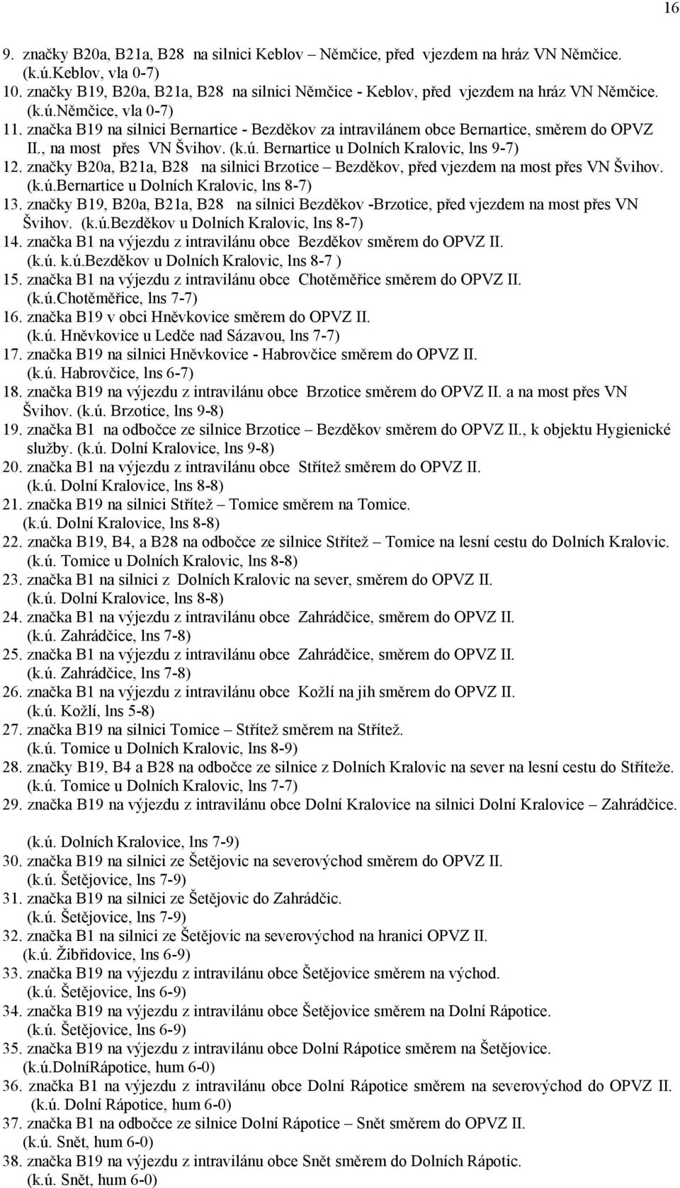 značka B19 na silnici Bernartice - Bezděkov za intravilánem obce Bernartice, směrem do OPVZ II., na most přes VN Švihov. (k.ú. Bernartice u Dolních Kralovic, lns 9-7) 12.