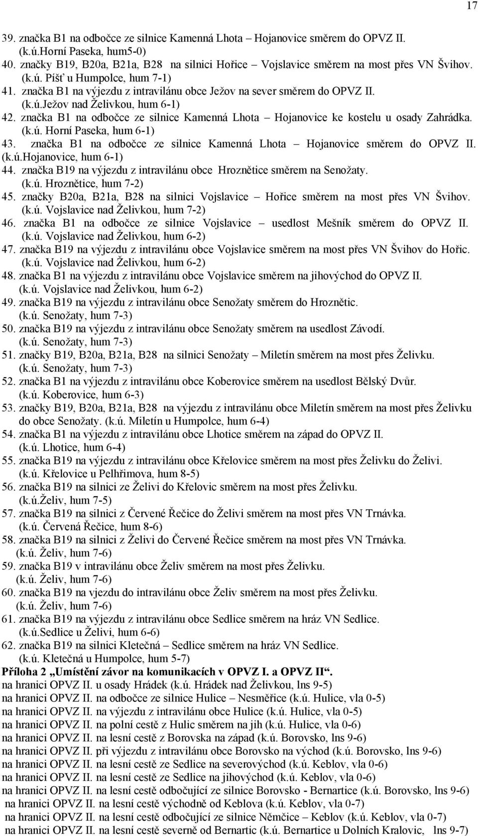 značka B1 na odbočce ze silnice Kamenná Lhota Hojanovice ke kostelu u osady Zahrádka. (k.ú. Horní Paseka, hum 6-1) 43. značka B1 na odbočce ze silnice Kamenná Lhota Hojanovice směrem do OPVZ II. (k.ú.hojanovice, hum 6-1) 44.