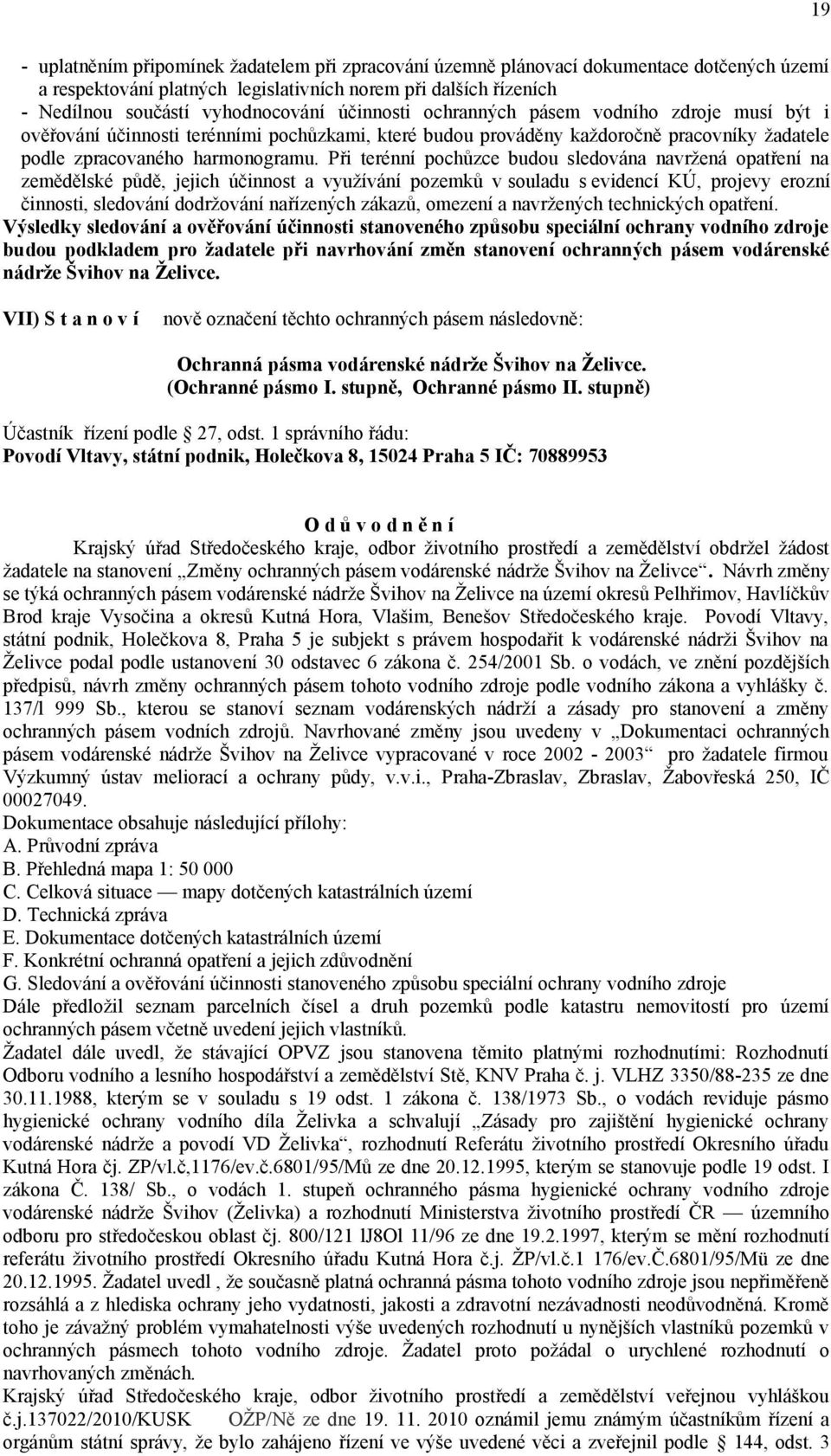 Při terénní pochůzce budou sledována navržená opatření na zemědělské půdě, jejich účinnost a využívání pozemků v souladu s evidencí KÚ, projevy erozní činnosti, sledování dodržování nařízených