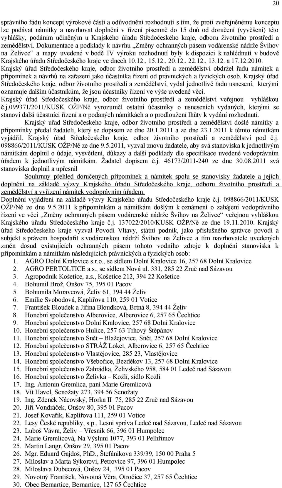 Dokumentace a podklady k návrhu Změny ochranných pásem vodárenské nádrže Švihov na Želivce a mapy uvedené v bodě IV výroku rozhodnutí byly k dispozici k nahlédnutí v budově Krajského úřadu