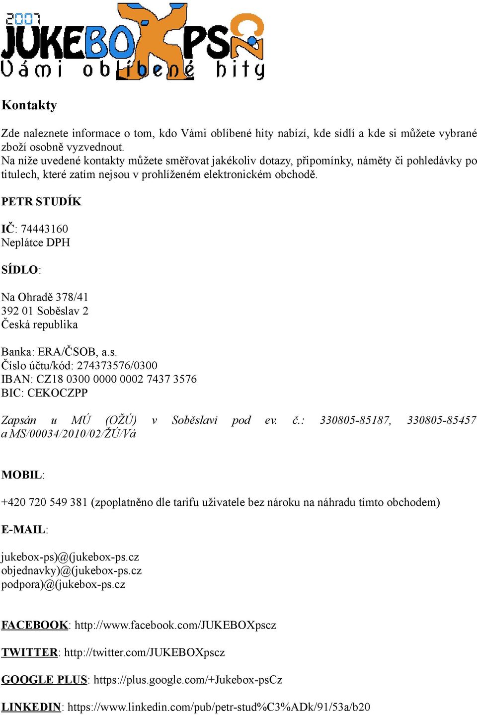 PETR STUDÍK IČ: 74443160 Neplátce DPH SÍDLO: Na Ohradě 378/41 392 01 Soběslav 2 Česká republika Banka: ERA/ČSOB, a.s. Číslo účtu/kód: 274373576/0300 IBAN: CZ18 0300 0000 0002 7437 3576 BIC: CEKOCZPP Zapsán u MÚ (OŽÚ) v Soběslavi pod ev.