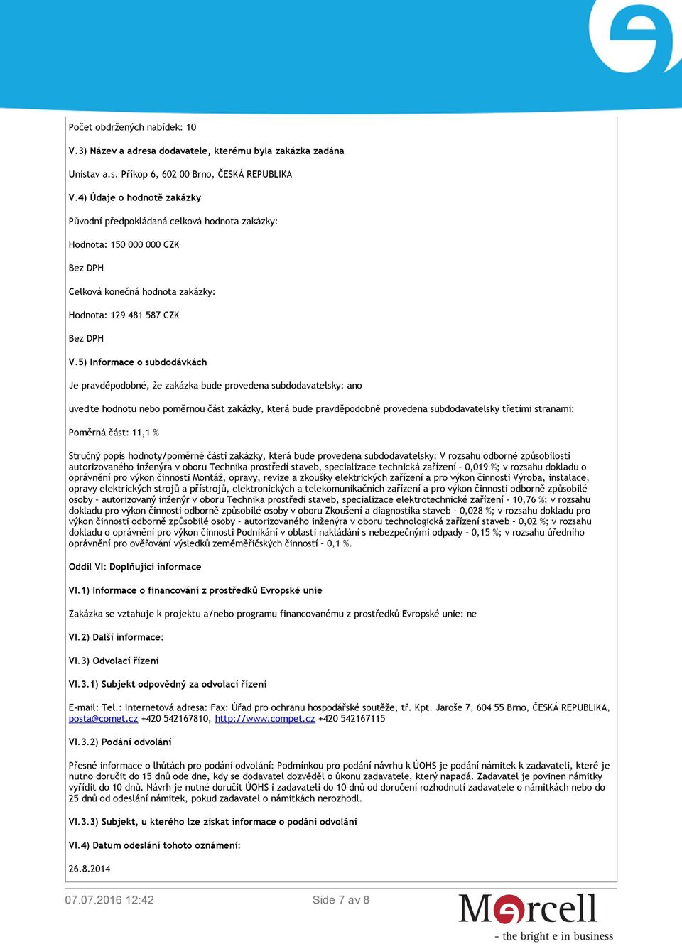 5) Informace o subdodávkách Je pravděpodobné, že zakázka bude provedena subdodavatelsky: ano uveďte hodnotu nebo poměrnou část zakázky, která bude pravděpodobně provedena subdodavatelsky třetími