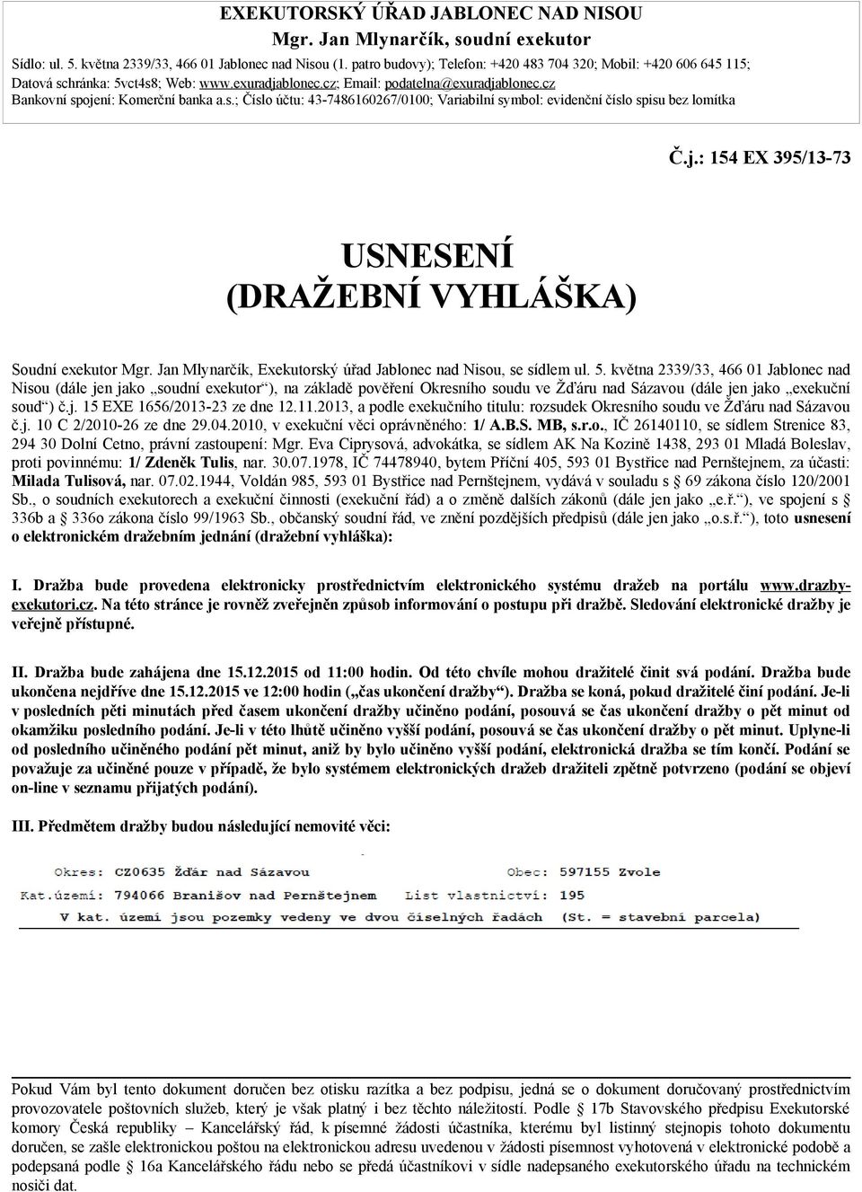 j.: 154 EX 395/13-73 USNESENÍ (DRAŽEBNÍ VYHLÁŠKA) Soudní exekutor Mgr. Jan Mlynarčík, Exekutorský úřad Jablonec nad Nisou, se sídlem ul. 5.