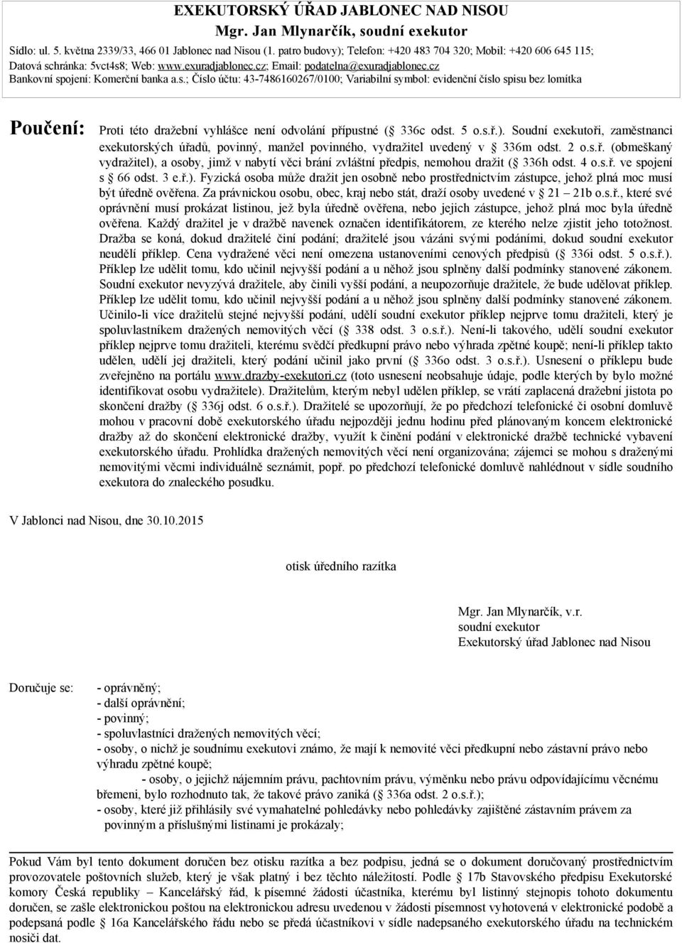 hránka: 5vct4s8; Web: www.exuradjablonec.cz; Email: podatelna@exuradjablonec.cz Bankovní spojení: Komerční banka a.s.; Číslo účtu: 43-7486160267/0100; Variabilní symbol: evidenční číslo spisu bez lomítka Poučení: Proti této dražební vyhlášce není odvolání přípustné ( 336c odst.