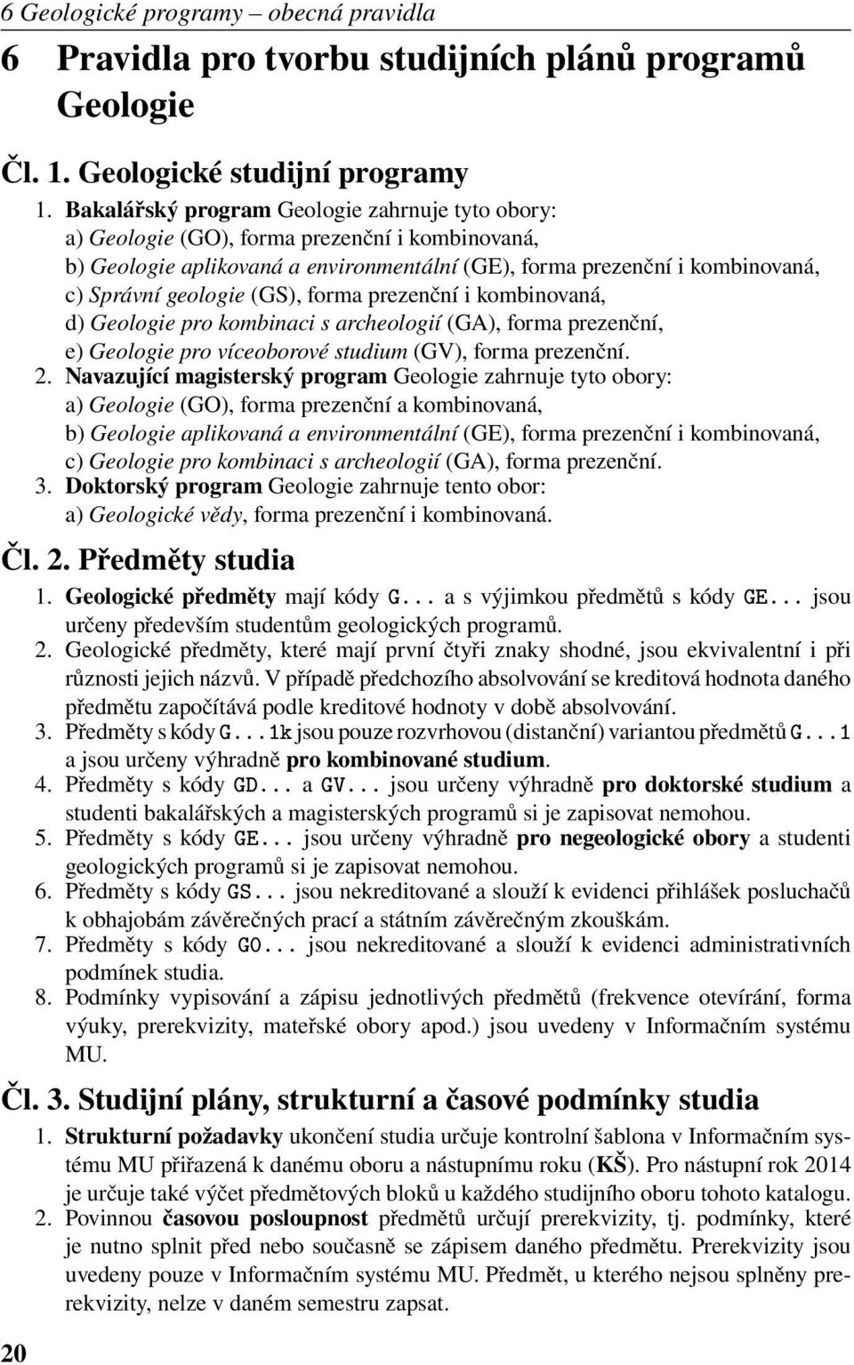 (GS), forma prezenční i kombinovaná, d) Geologie pro kombinaci s archeologií (GA), forma prezenční, e) Geologie pro víceoborové studium (GV), forma prezenční. 2.