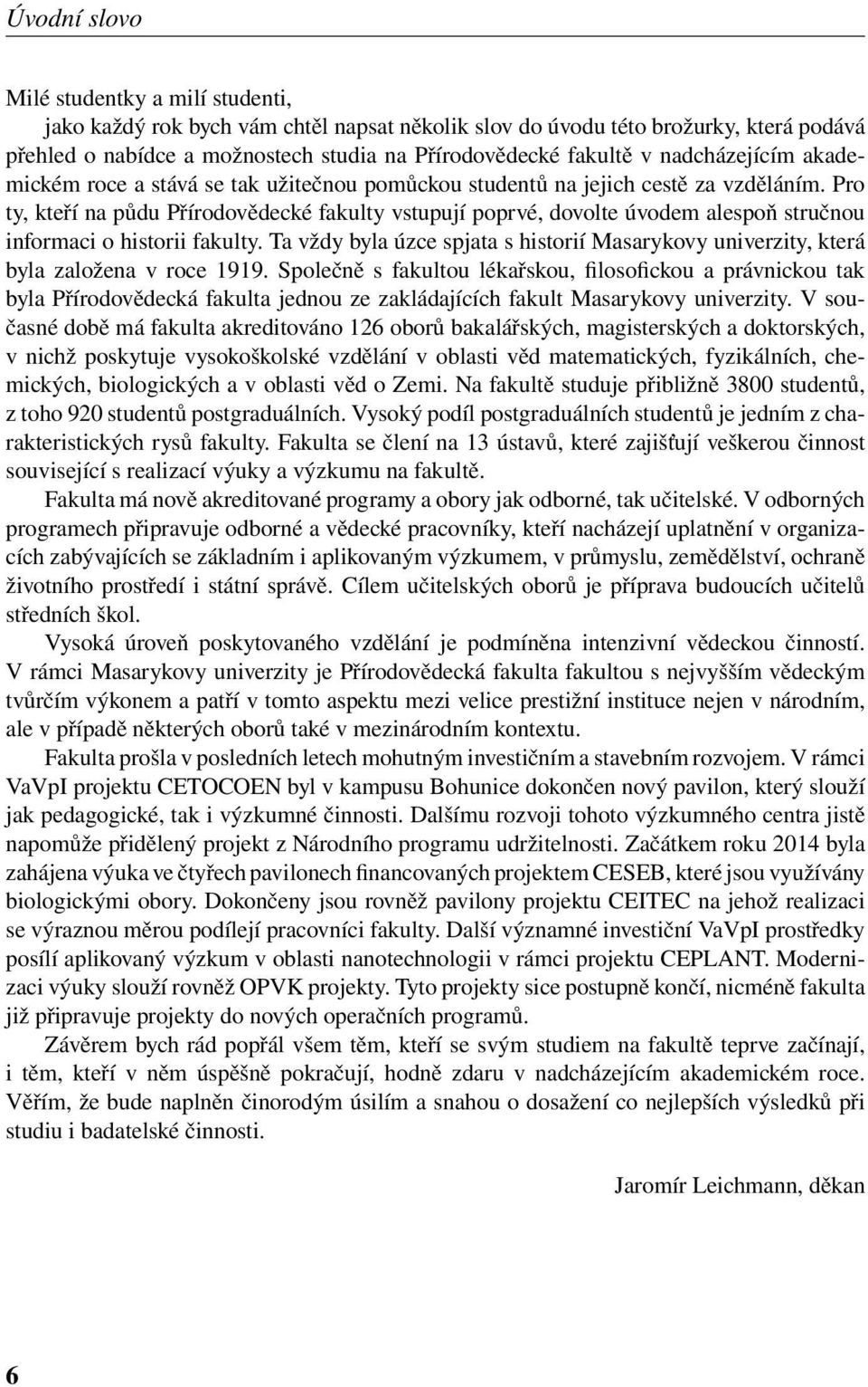 Pro ty, kteří na půdu Přírodovědecké fakulty vstupují poprvé, dovolte úvodem alespoň stručnou informaci o historii fakulty.