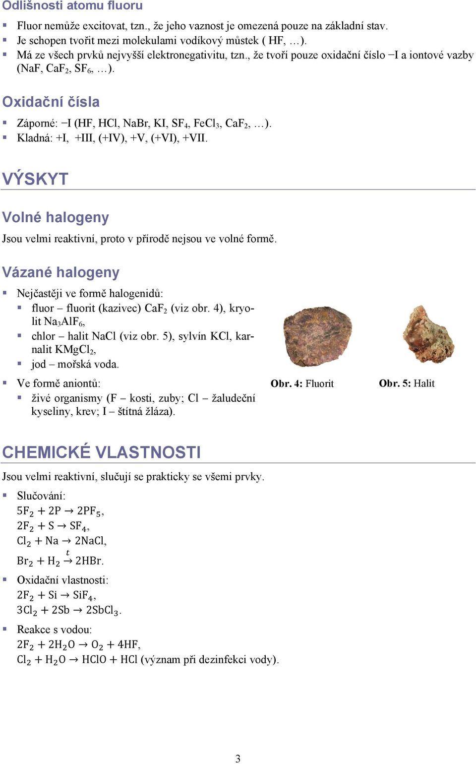 Kladná: +I, +III, (+IV), +V, (+VI), +VII. VÝSKYT Volné halogeny Jsou velmi reaktivní, proto v přírodě nejsou ve volné formě.