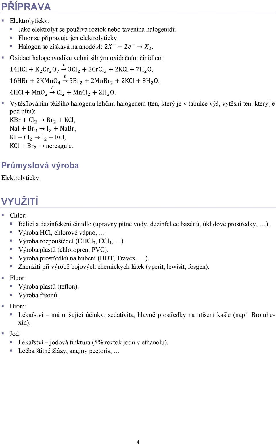 Vytěsňováním těžšího halogenu lehčím halogenem (ten, který je v tabulce výš, vytěsní ten, který je pod ním): KBr Cl Br KCl, NaI Br I NaBr, KI Cl I KCl, KCl Br nereaguje.