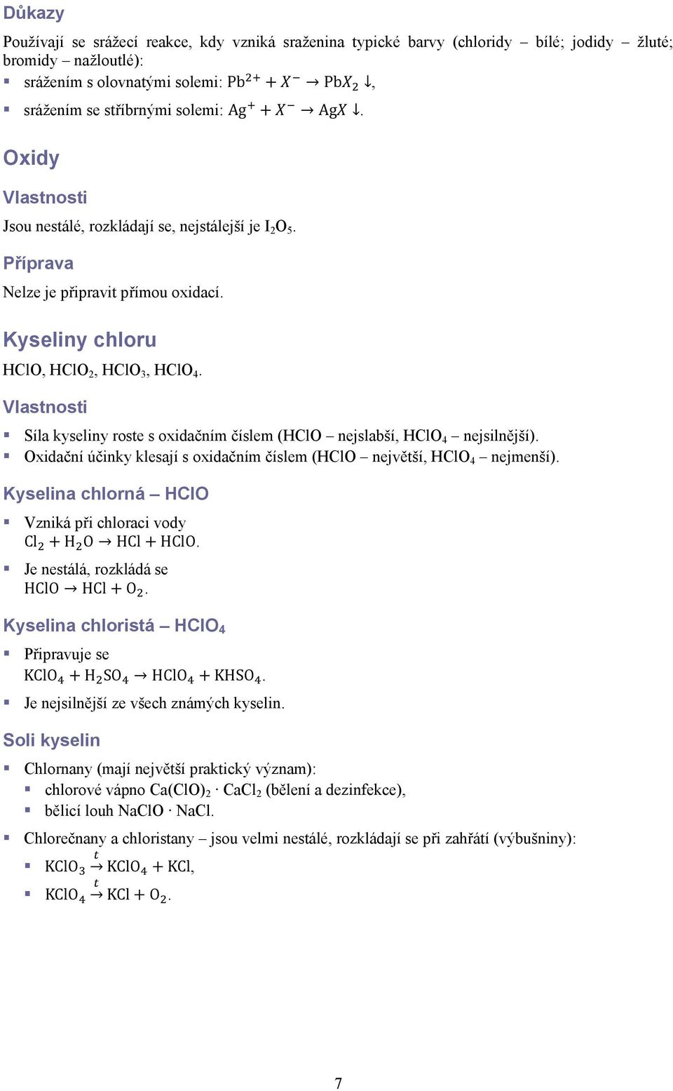 Vlastnosti Síla kyseliny roste s oxidačním číslem (HClO nejslabší, HClO 4 nejsilnější). Oxidační účinky klesají s oxidačním číslem (HClO největší, HClO 4 nejmenší).