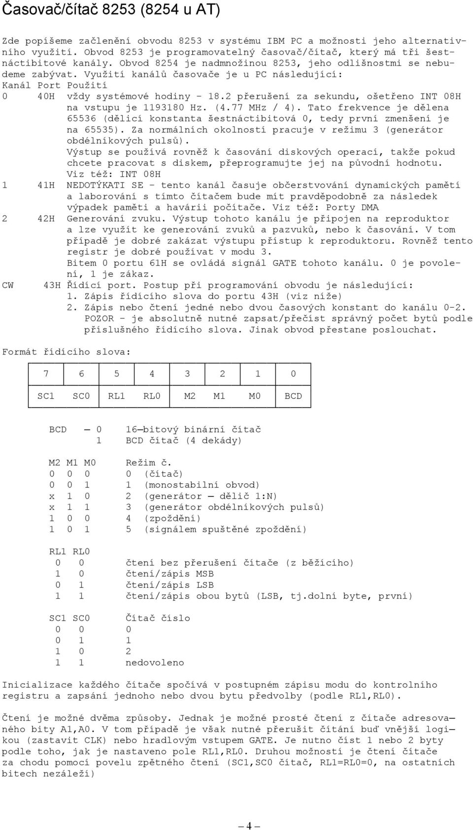 Využití kanálů časovače je u PC následující: Kanál Port Použití 4H vždy systémové hodiny - 8.2 přerušení za sekundu, ošetřeno INT 8H na vstupu je 938 Hz. (4.77 MHz / 4).