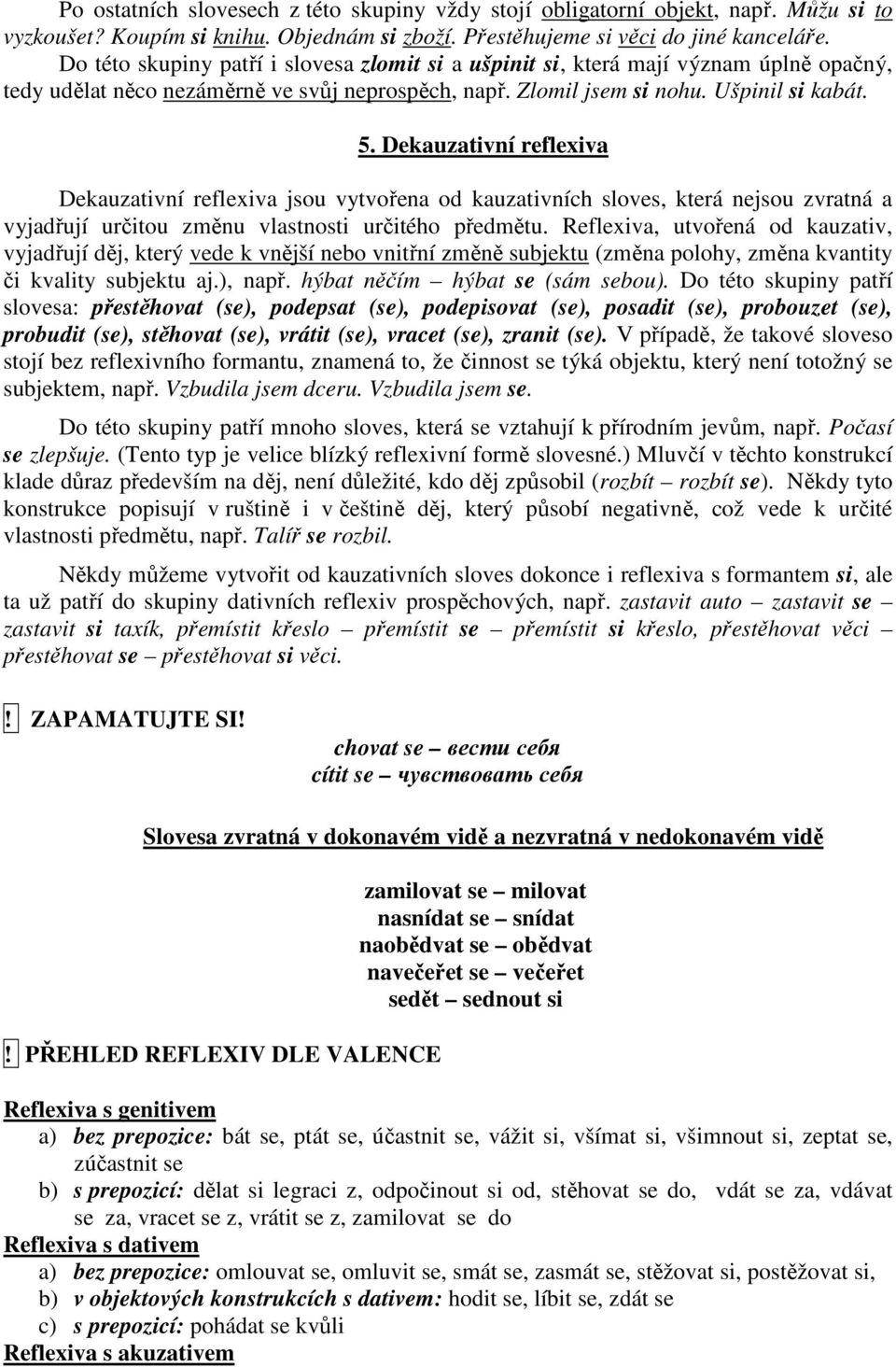 Dekauzativní reflexiva Dekauzativní reflexiva jsou vytvořena od kauzativních sloves, která nejsou zvratná a vyjadřují určitou změnu vlastnosti určitého předmětu.