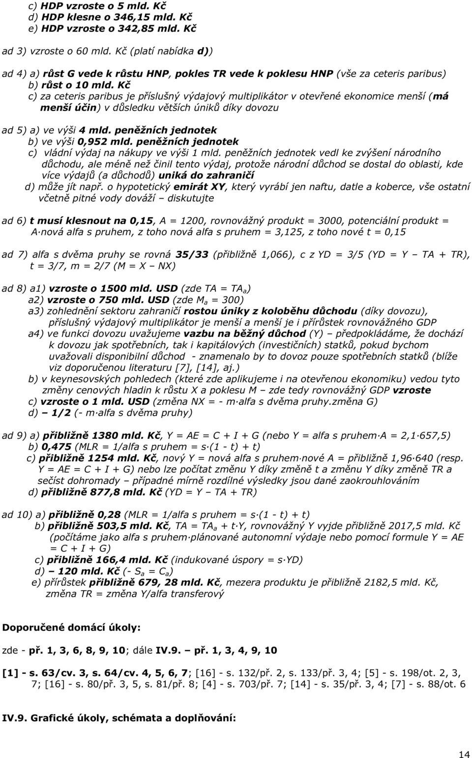 K c) za ceteris paribus je p íslušný výdajový multiplikátor v otev ené ekonomice menší (má menší ú in) v d sledku v tších únik díky dovozu ad 5) a) ve výši 4 mld.