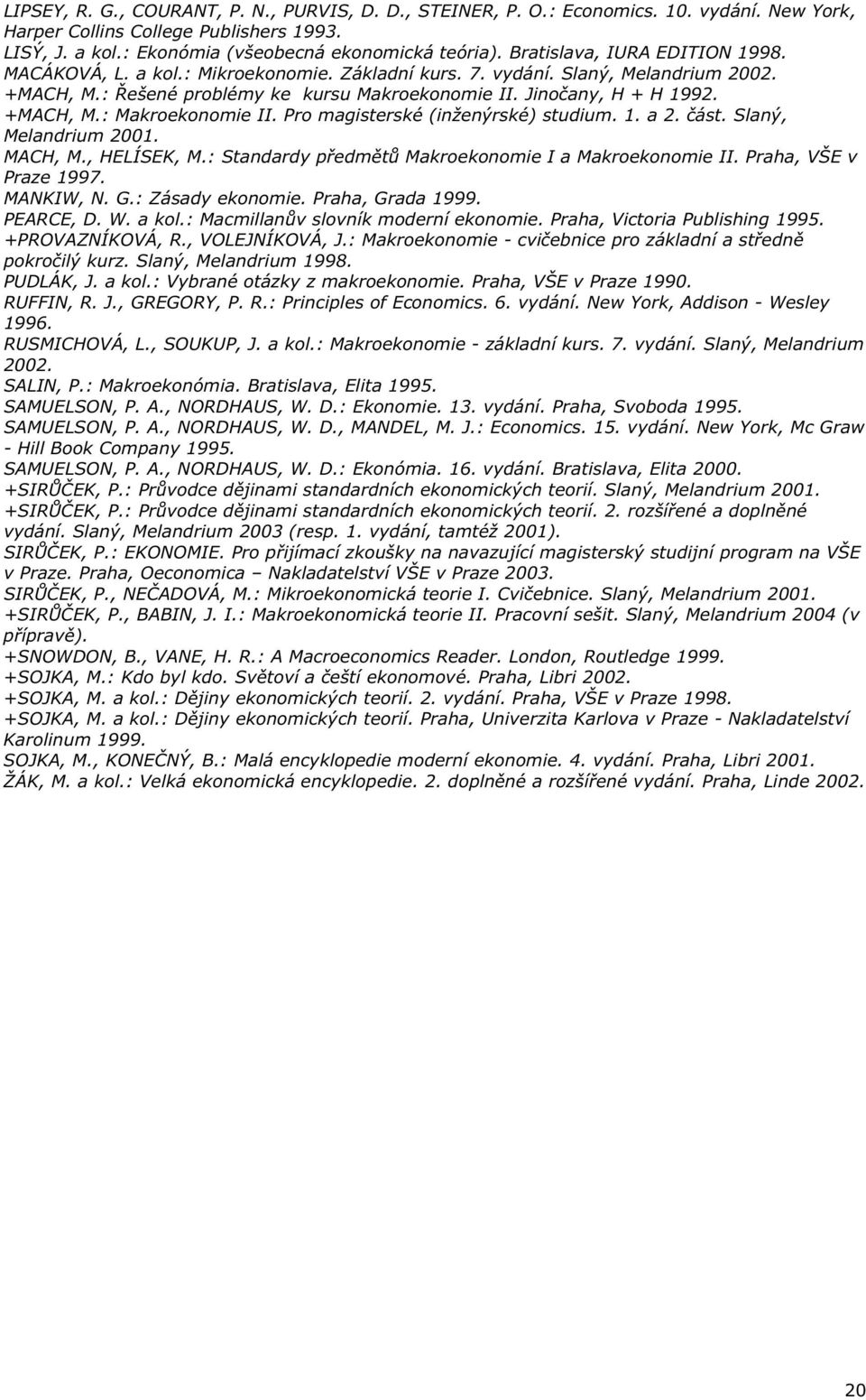 +MACH, M.: Makroekonomie II. Pro magisterské (inženýrské) studium. 1. a 2. ást. Slaný, Melandrium 2001. MACH, M., HELÍSEK, M.: Standardy p edm t Makroekonomie I a Makroekonomie II.