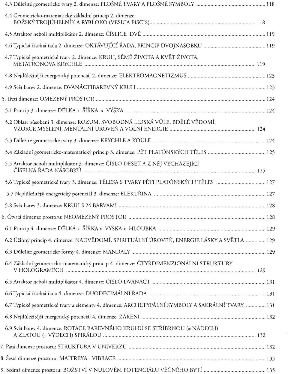 dimenze: KRUH, SÉMĚ ŽIVOTA A KVĚT ŽIVOTA, METATRONOVA KRYCHLE 119 4.8 Nejdůležitější energetický potenciál 2. dimenze: ELEKTROMAGNETIZMUS 123 4.9 Svět barev 2. dimenze: DVANÁCTIBAREVNÝ KRUH 123 5.