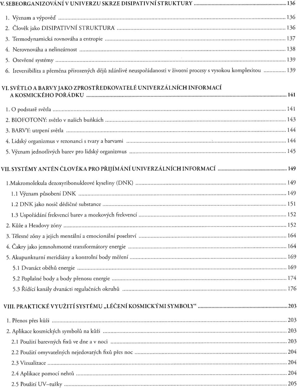 SVĚTLO A BARVY JAKO ZPROSTŘEDKOVATELÉ UNIVERZÁLNÍCH INFORMACÍ A KOSMICKÉHO POŘÁDKU 141 1. O podstatě světla 141 2. BIOFOTONY: světlo v našich buňkách 143 3. BARVY: utrpení světla 144 4.
