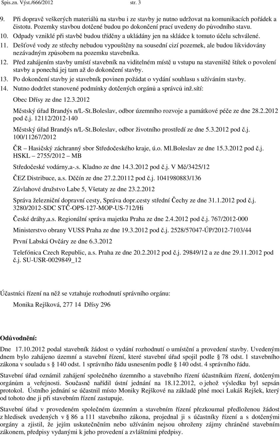 Dešťové vody ze střechy nebudou vypouštěny na sousední cizí pozemek, ale budou likvidovány nezávadným způsobem na pozemku stavebníka. 12.