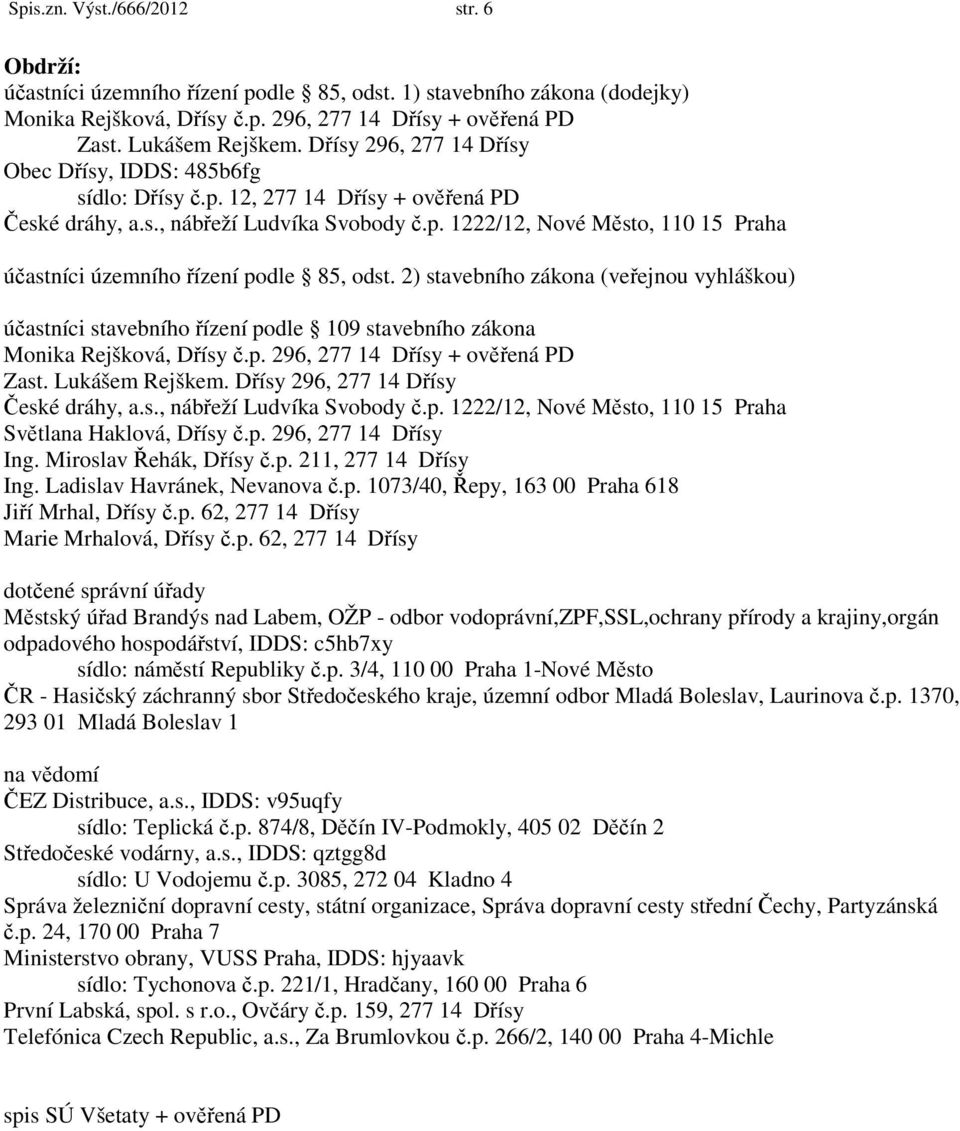 2) stavebního zákona (veřejnou vyhláškou) účastníci stavebního řízení podle 109 stavebního zákona Monika Rejšková, Dřísy č.p. 296, 277 14 Dřísy + ověřená PD Zast. Lukášem Rejškem.