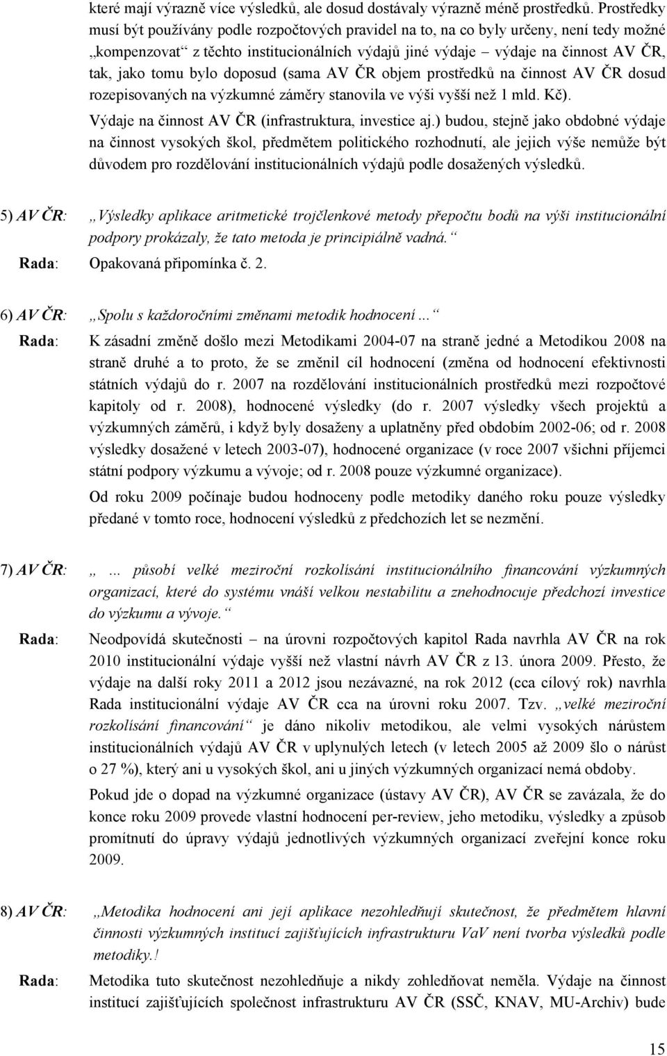 bylo doposud (sama AV ČR objem prostředků na činnost AV ČR dosud rozepisovaných na výzkumné záměry stanovila ve výši vyšší než 1 mld. Kč). Výdaje na činnost AV ČR (infrastruktura, investice aj.