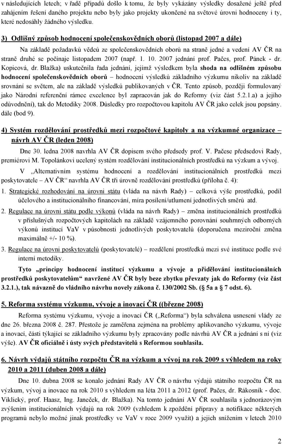 3) Odlišný způsob společenskovědních oborů (listopad 2007 a dále) Na základě požadavků vědců ze společenskovědních oborů na straně jedné a vedení AV ČR na straně druhé se počínaje listopadem 2007