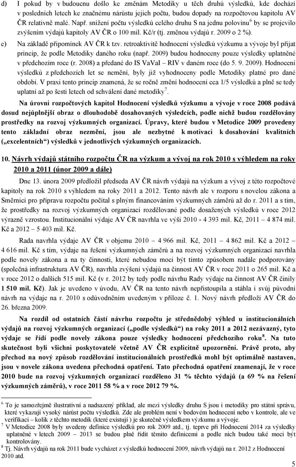 retroaktivitě výzkumu a vývoje byl přijat princip, že podle Metodiky daného roku (např. 2009) budou hodnoceny pouze výsledky uplatněné v předchozím roce (r.