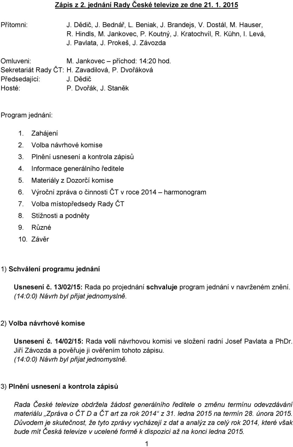 Volba návrhové komise 3. Plnění usnesení a kontrola zápisů 4. Informace generálního ředitele 5. Materiály z Dozorčí komise 6. Výroční zpráva o činnosti ČT v roce 2014 harmonogram 7.