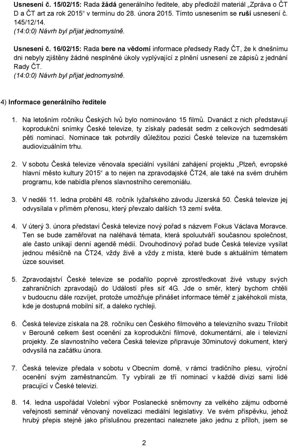 16/02/15: Rada bere na vědomí informace předsedy, že k dnešnímu dni nebyly zjištěny žádné nesplněné úkoly vyplývající z plnění usnesení ze zápisů z jednání. (14:0:0) Návrh byl přijat jednomyslně.