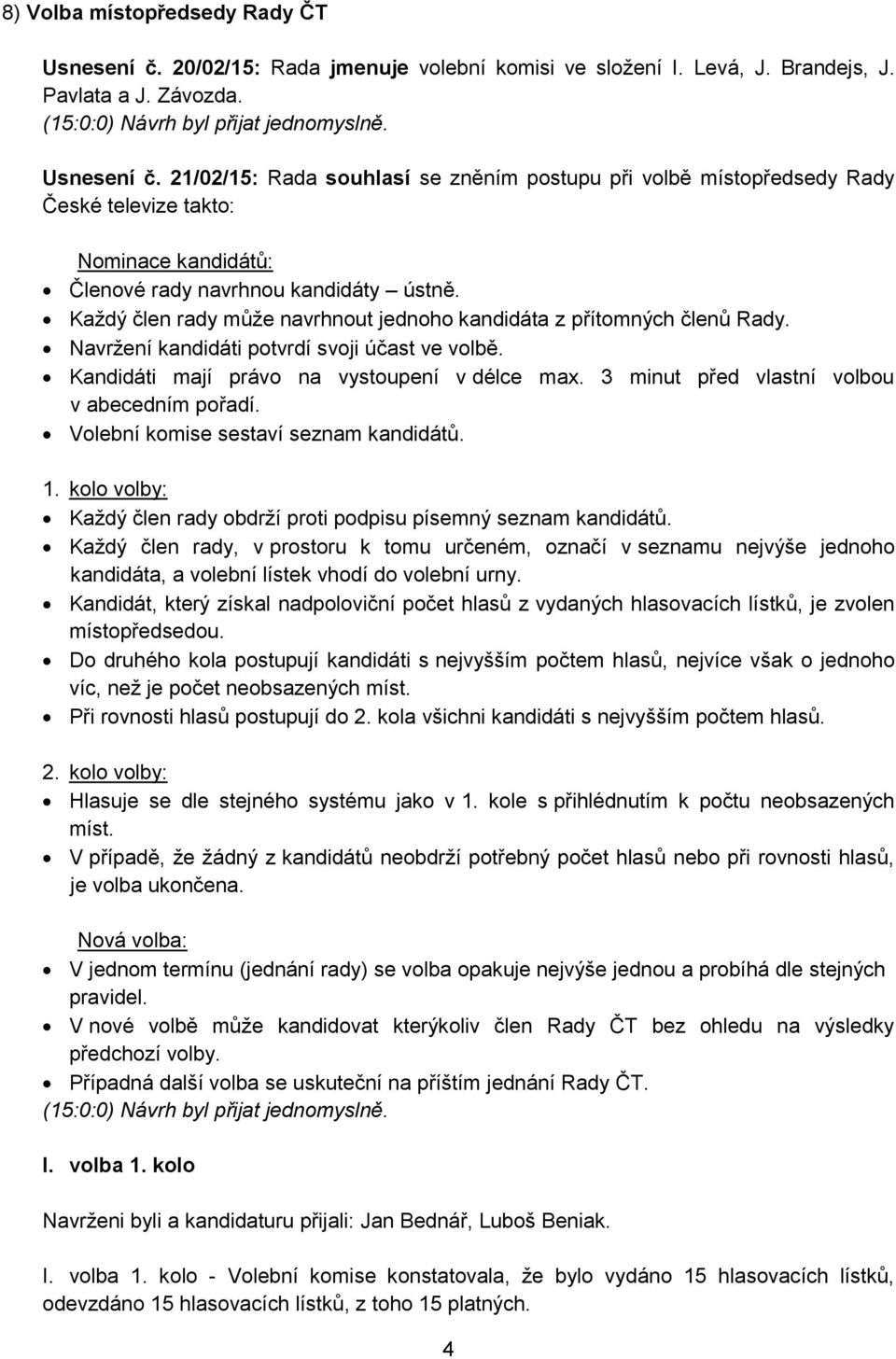 3 minut před vlastní volbou v abecedním pořadí. Volební komise sestaví seznam kandidátů. 1. kolo volby: Každý člen rady obdrží proti podpisu písemný seznam kandidátů.