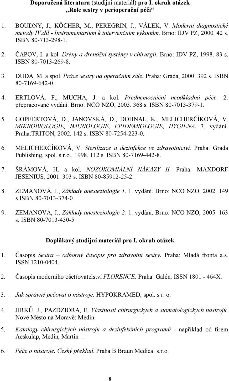 DUDA, M. a spol. Práce sestry na operačním sále. Praha: Grada, 2000. 392 s. ISBN 80-7169-642-0. 4. ERTLOVÁ, F., MUCHA, J. a kol. Přednemocniční neodkladná péče. 2. přepracované vydání.