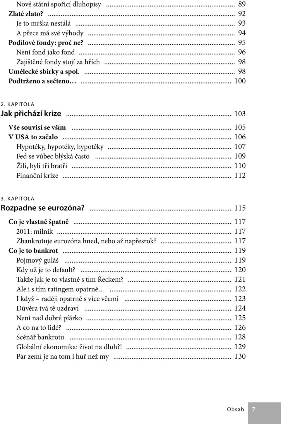 .. 107 Fed se vůbec blýská často... 109 Žili, byli tři bratři... 110 Finanční krize... 112 3. KAPITOLA Rozpadne se eurozóna?... 115 Co je vlastně špatně... 117 2011: milník.