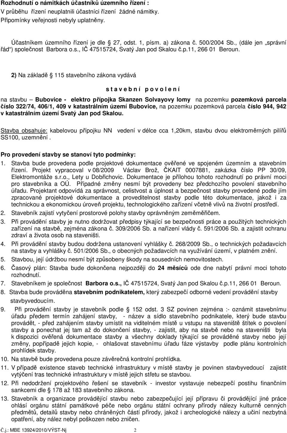 2) Na základě 115 stavebního zákona vydává s t a v e b n í p o v o l e n í na stavbu Bubovice - elektro přípojka Skanzen Solvayovy lomy na pozemku pozemková parcela číslo 322/74, 406/1, 409 v