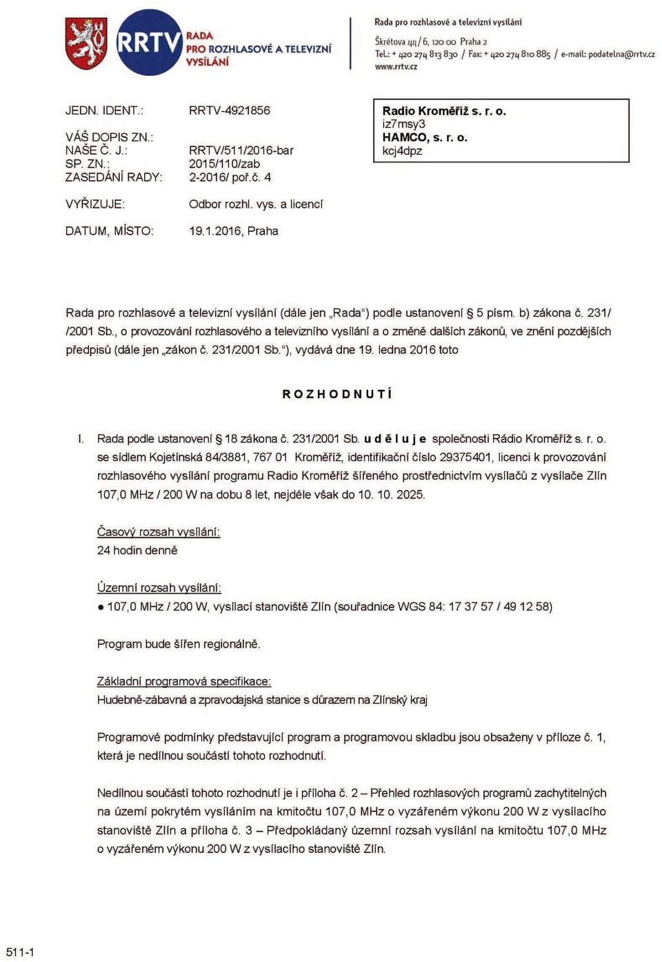 4 VYŘIZUJE: DATUM, MISTO: Odbor rozhl. vys. a licencí 19.1.2016, Praha Rada pro rozhlasové a televizní vysílání (dále jen Rada") podle ustanovení 5 písm. b) zákona č. 231/ /2001 Sb.