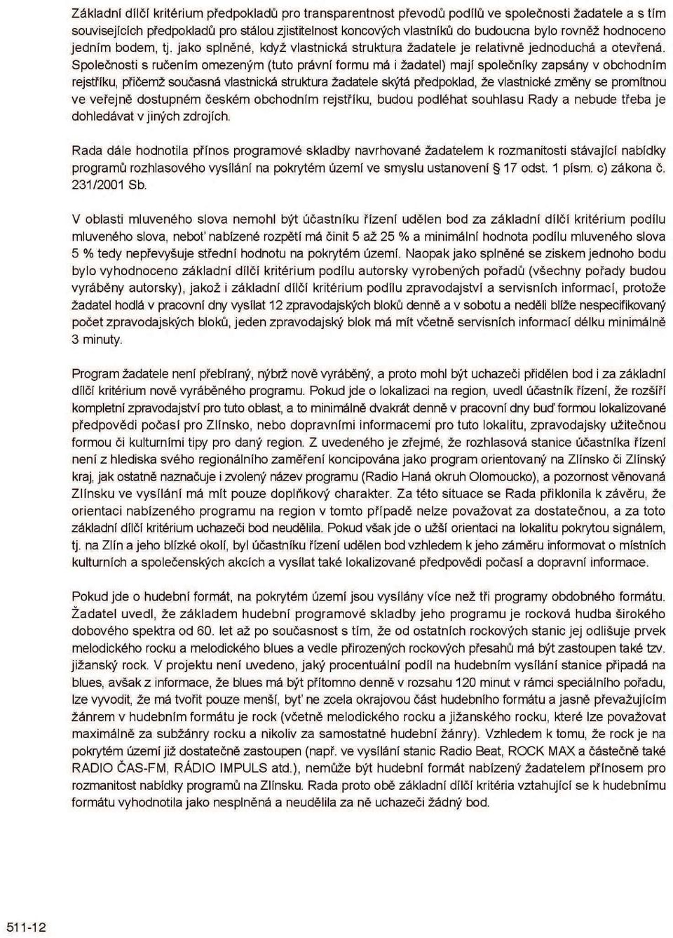 Společnosti s ručením omezeným (tuto právní formu má i žadatel) mají společníky zapsány v obchodním rejstříku, přičemž současná vlastnická struktura žadatele skýtá předpoklad, že vlastnické změny se