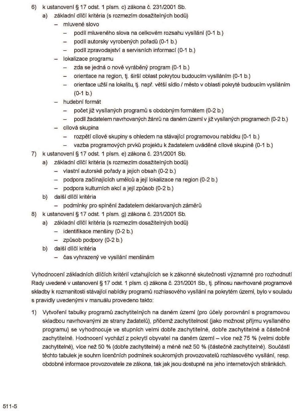 širší oblast pokrytou budoucím vysíláním (0-1 b.) - orientace užší na lokalitu, tj. např. větší sídlo / město v oblasti pokryté budoucím vysíláním (0-1 b.