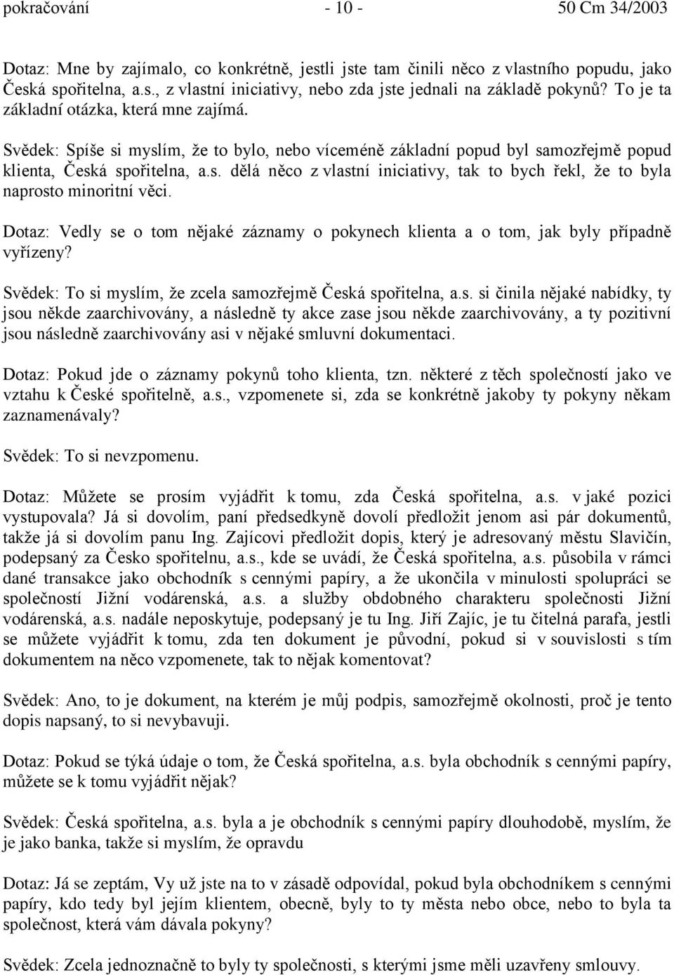 Dotaz: Vedly se o tom nějaké záznamy o pokynech klienta a o tom, jak byly případně vyřízeny? Svědek: To si myslím, že zcela samozřejmě Česká spořitelna, a.s. si činila nějaké nabídky, ty jsou někde zaarchivovány, a následně ty akce zase jsou někde zaarchivovány, a ty pozitivní jsou následně zaarchivovány asi v nějaké smluvní dokumentaci.