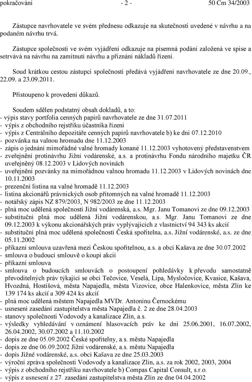 Soud krátkou cestou zástupci společnosti předává vyjádření navrhovatele ze dne 20.09., 22.09. a 23.09.2011. Přistoupeno k provedení důkazů.