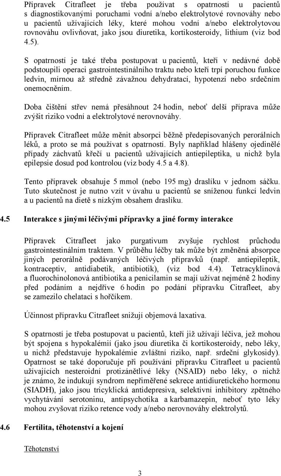 S opatrností je také třeba postupovat u pacientů, kteří v nedávné době podstoupili operaci gastrointestinálního traktu nebo kteří trpí poruchou funkce ledvin, mírnou až středně závažnou dehydratací,