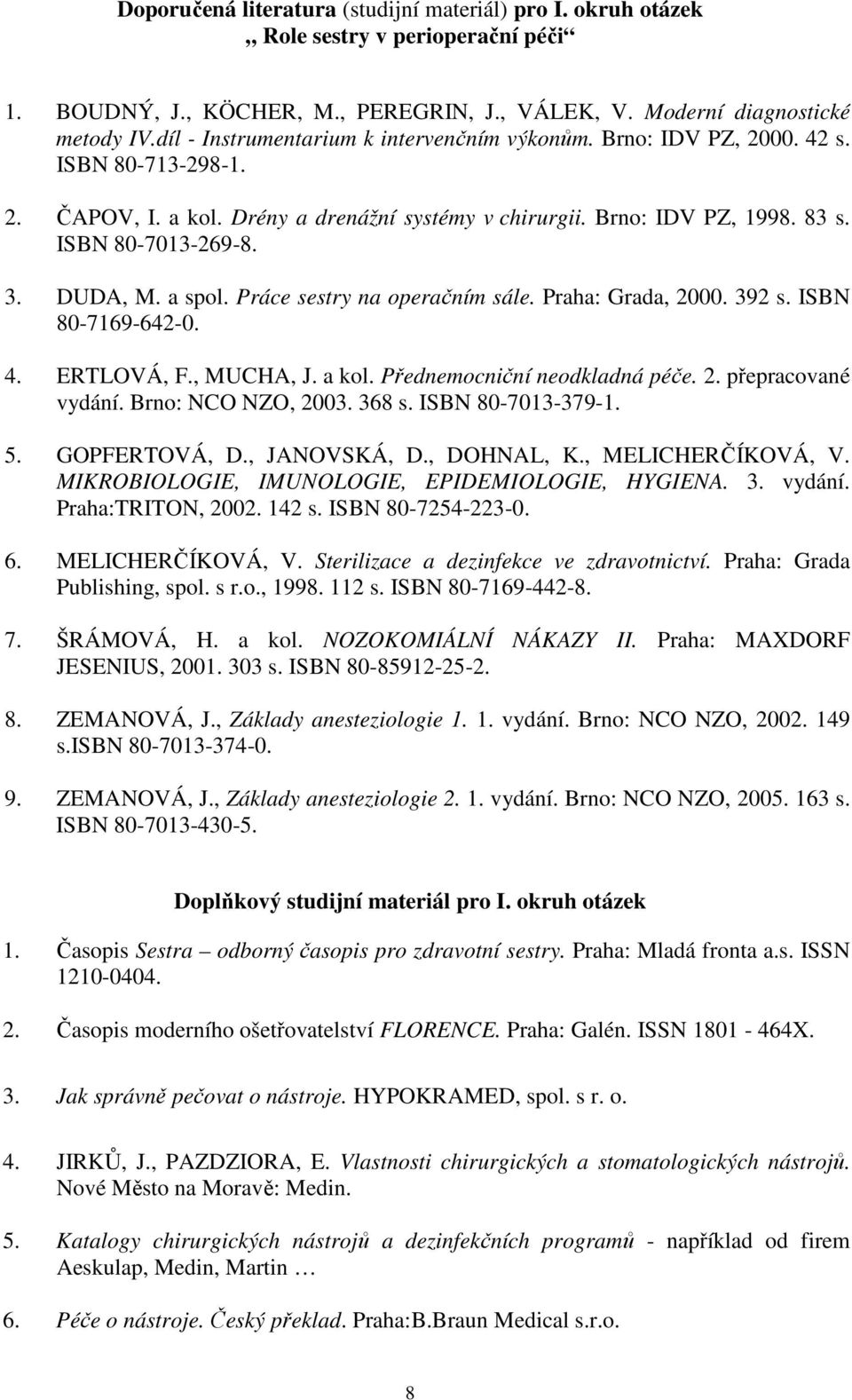 DUDA, M. a spol. Práce sestry na operačním sále. Praha: Grada, 2000. 392 s. ISBN 80-7169-642-0. 4. ERTLOVÁ, F., MUCHA, J. a kol. Přednemocniční neodkladná péče. 2. přepracované vydání.