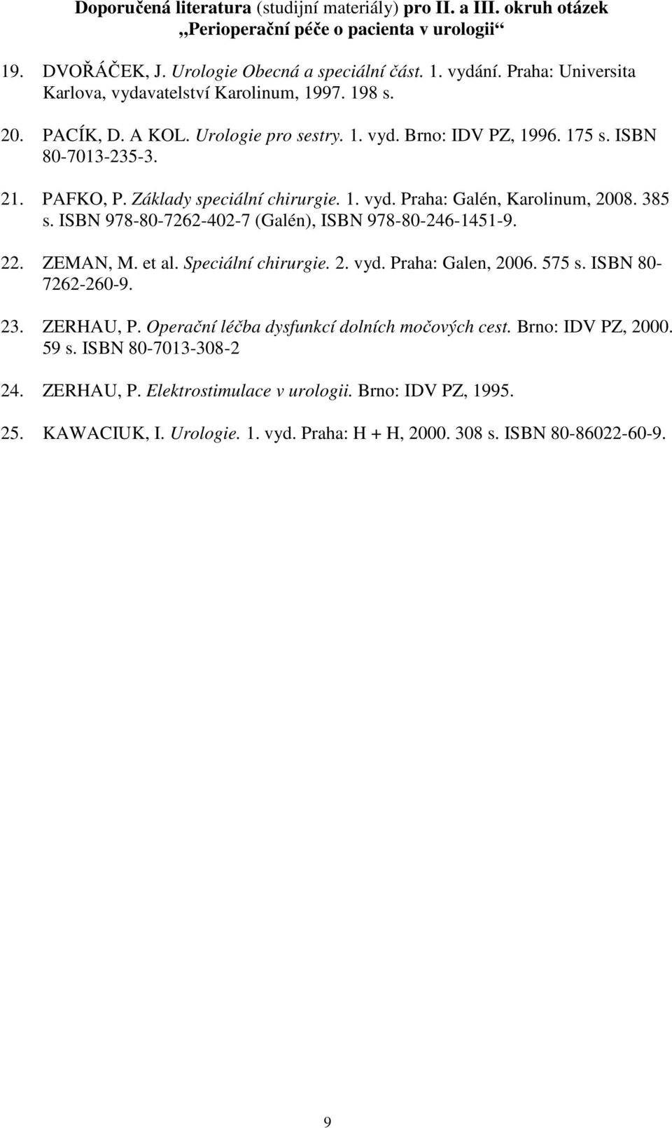 Základy speciální chirurgie. 1. vyd. Praha: Galén, Karolinum, 2008. 385 s. ISBN 978-80-7262-402-7 (Galén), ISBN 978-80-246-1451-9. 22. ZEMAN, M. et al. Speciální chirurgie. 2. vyd. Praha: Galen, 2006.