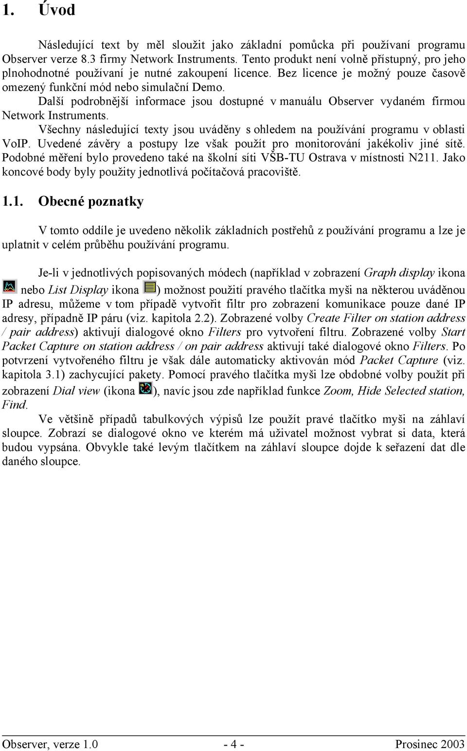 Další podrobnější informace jsou dostupné v manuálu Observer vydaném firmou Network Instruments. Všechny následující texty jsou uváděny s ohledem na používání programu v oblasti VoIP.