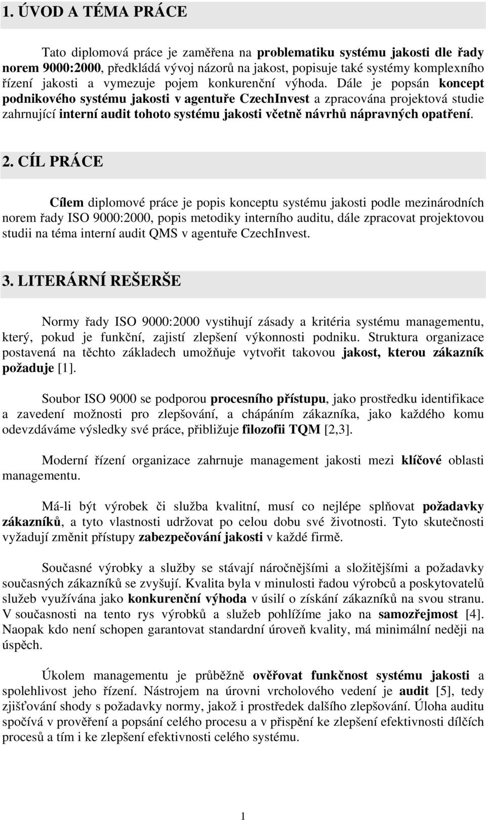 Dále je popsán koncept podnikového systému jakosti v agentuře CzechInvest a zpracována projektová studie zahrnující interní audit tohoto systému jakosti včetně návrhů nápravných opatření. 2.