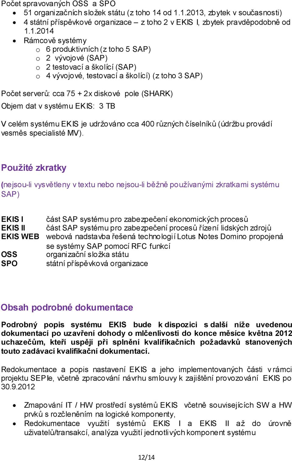 od 1.1.2013, zbytek v současnosti) 4 státní příspěvkové organizace z toho 2 v EKIS I, zbytek pravděpodobně od 1.1.2014 Rámcově systémy o 6 produktivních (z toho 5 SAP) o 2 vývojové (SAP) o 2